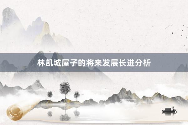 林凯城屋子的将来发展长进分析