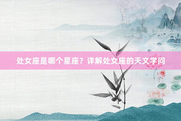 处女座是哪个星座？详解处女座的天文学问
