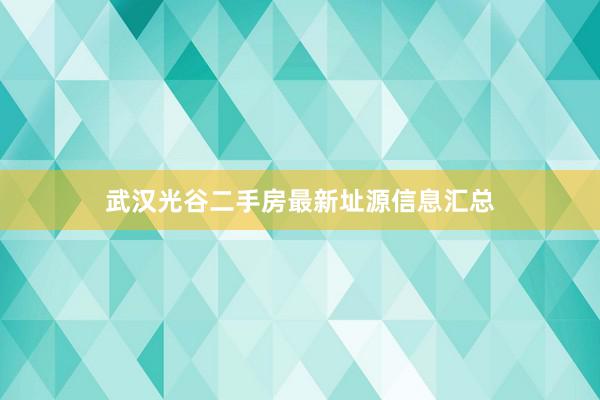 武汉光谷二手房最新址源信息汇总